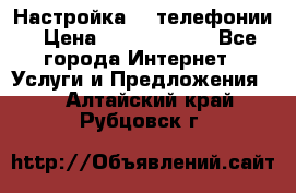 Настройка IP телефонии › Цена ­ 5000-10000 - Все города Интернет » Услуги и Предложения   . Алтайский край,Рубцовск г.